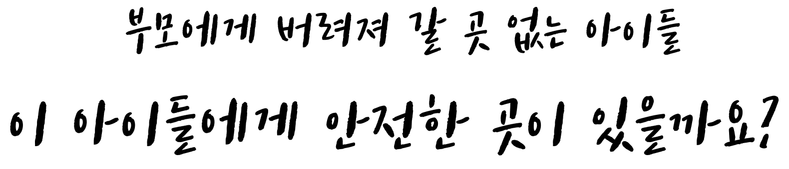 부모에게 버려져 갈 곳 없는 아이들. 이 아이들에게 안전한 곳이 있을까요?