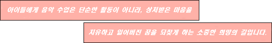 아이들에게 음악 수업은 단순한 활동이 아니라 상처받은 마음을 치유하고 잃어버린 꿈을 되찾게 하는 소중한 희망의 길입니다.